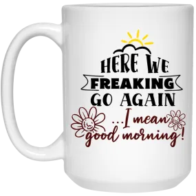 Adult Humor Mug Here We Freaking Go Again I Mean Good Morning Coffee Cup 15oz White 21504