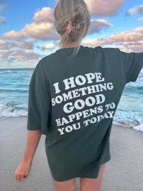 I HOPE SOMETHING GOOD HAPPENS TO YOU TODAY GRAPHIC TEE